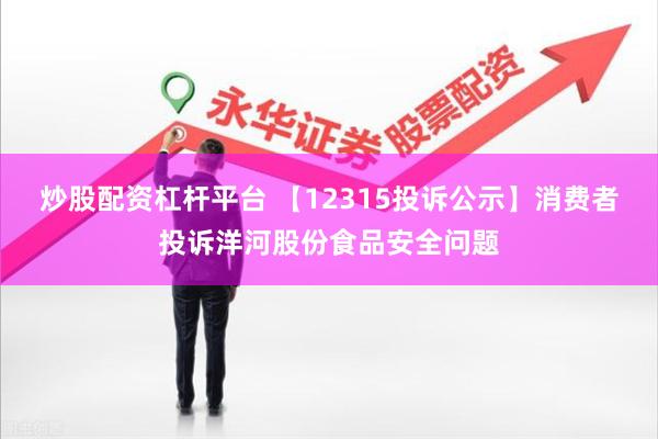 炒股配资杠杆平台 【12315投诉公示】消费者投诉洋河股份食品安全问题