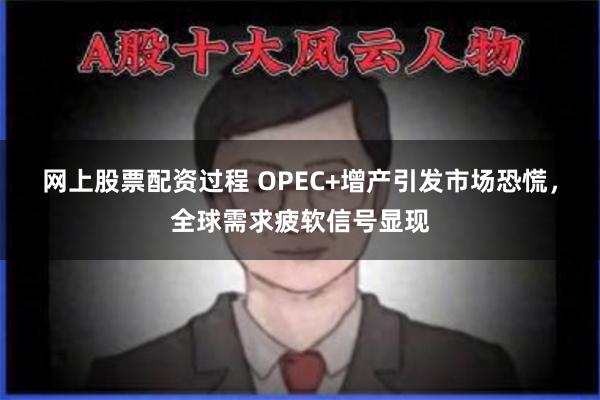 网上股票配资过程 OPEC+增产引发市场恐慌，全球需求疲软信